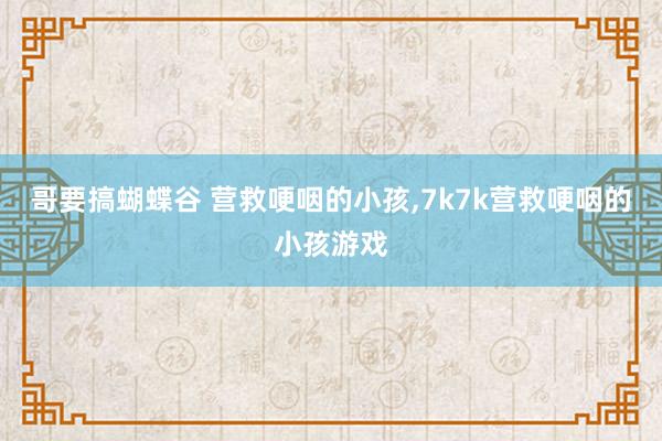 哥要搞蝴蝶谷 营救哽咽的小孩，7k7k营救哽咽的小孩游戏