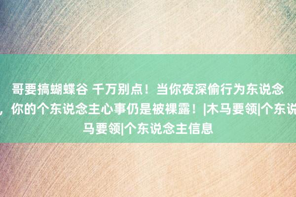 哥要搞蝴蝶谷 千万别点！当你夜深偷行为东说念主网站时，你的个东说念主心事仍是被裸露！|木马要领|个东说念主信息