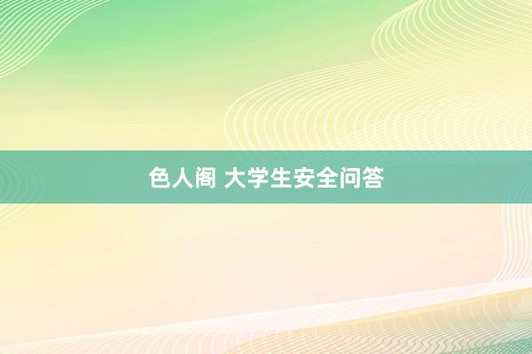 色人阁 大学生安全问答