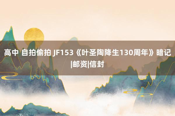 高中 自拍偷拍 JF153《叶圣陶降生130周年》暗记|邮资|信封