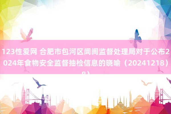 123性爱网 合肥市包河区阛阓监督处理局对于公布2024年食物安全监督抽检信息的晓喻（20241218）