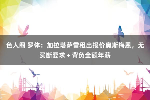 色人阁 罗体：加拉塔萨雷租出报价奥斯梅恩，无买断要求＋背负全额年薪