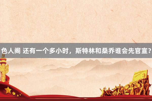 色人阁 还有一个多小时，斯特林和桑乔谁会先官宣？
