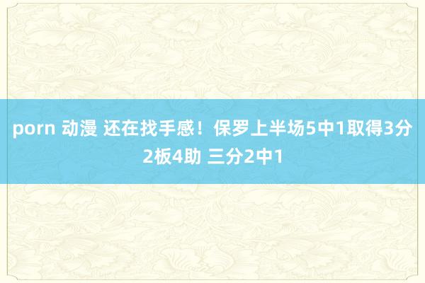 porn 动漫 还在找手感！保罗上半场5中1取得3分2板4助 三分2中1