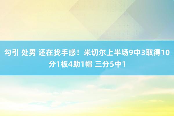 勾引 处男 还在找手感！米切尔上半场9中3取得10分1板4助1帽 三分5中1